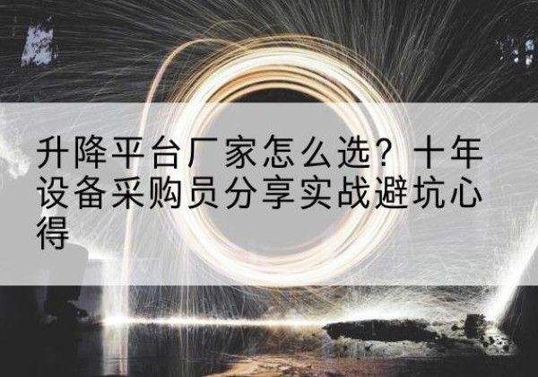 科尔沁右翼中旗升降平台厂家-怎么选？十年设备采购员分享实战避坑心得