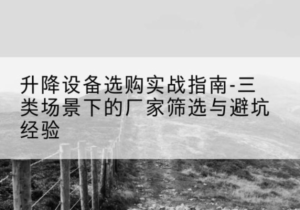 科尔沁右翼中旗移动式升降机厂家推荐-升降设备选购实战指南-三类场景下的厂家筛选与避坑经验