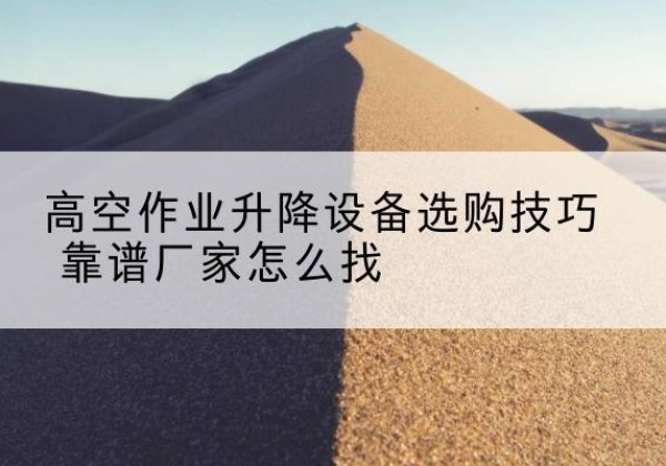 科尔沁右翼中旗电动升降平台厂家推荐-高空作业升降设备选购技巧 靠谱厂家怎么找